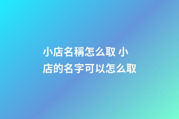 小店名稱怎么取 小店的名字可以怎么取-第1張-店鋪起名-玄機派